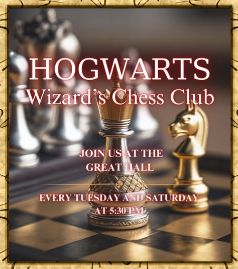 Picture shows a flyer for the Hogwarts Wizards Chess Club beckoning people to come to the great hall every tuesday and saturday at 5:30 pm. The words are superimposed on a background showing silver and gold chess pieces.